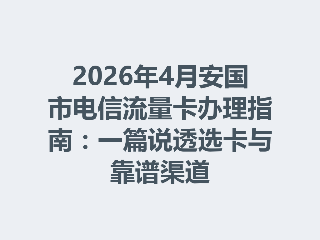 2026年4月安国市电信流量卡办理指南：一篇说透选卡与靠谱渠道