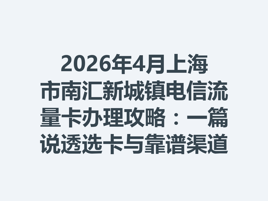 2026年4月上海市南汇新城镇电信流量卡办理攻略：一篇说透选卡与靠谱渠道