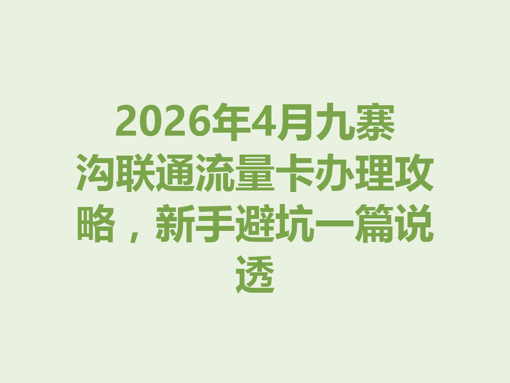 2026年4月九寨沟联通流量卡办理攻略，新手避坑一篇说透