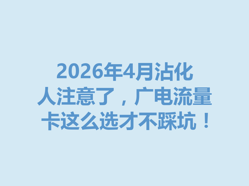 2026年4月沾化人注意了，广电流量卡这么选才不踩坑！
