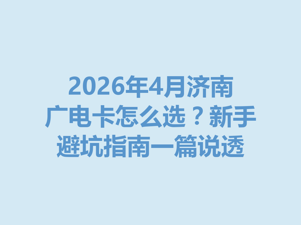 2026年4月济南广电卡怎么选？新手避坑指南一篇说透
