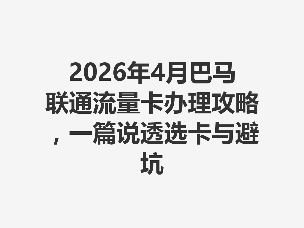2026年4月巴马联通流量卡办理攻略,一篇说透选卡与避坑