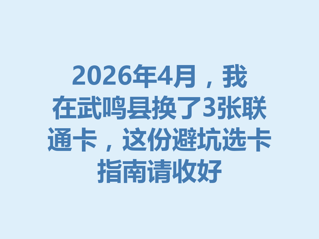 2026年4月，我在武鸣县换了3张联通卡，这份避坑选卡指南请收好