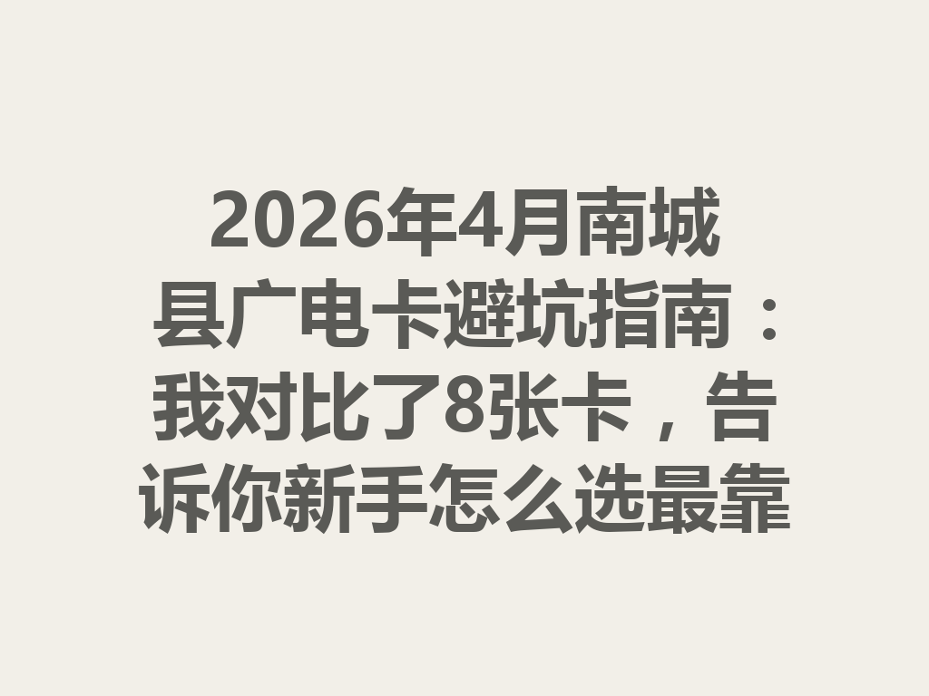 2026年4月南城县广电卡避坑指南：我对比了8张卡，告诉你新手怎么选最靠谱