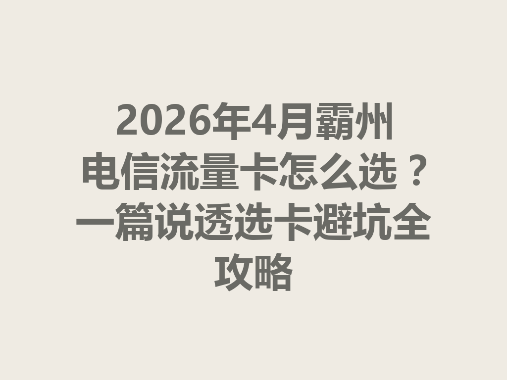 2026年4月霸州电信流量卡怎么选？一篇说透选卡避坑全攻略