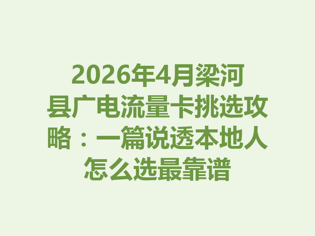 2026年4月梁河县广电流量卡挑选攻略：一篇说透本地人怎么选最靠谱