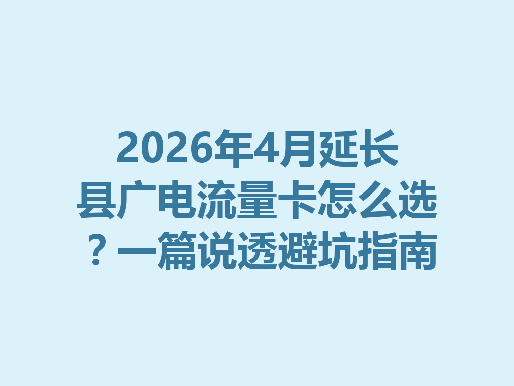 2026年4月延长县广电流量卡怎么选？一篇说透避坑指南
