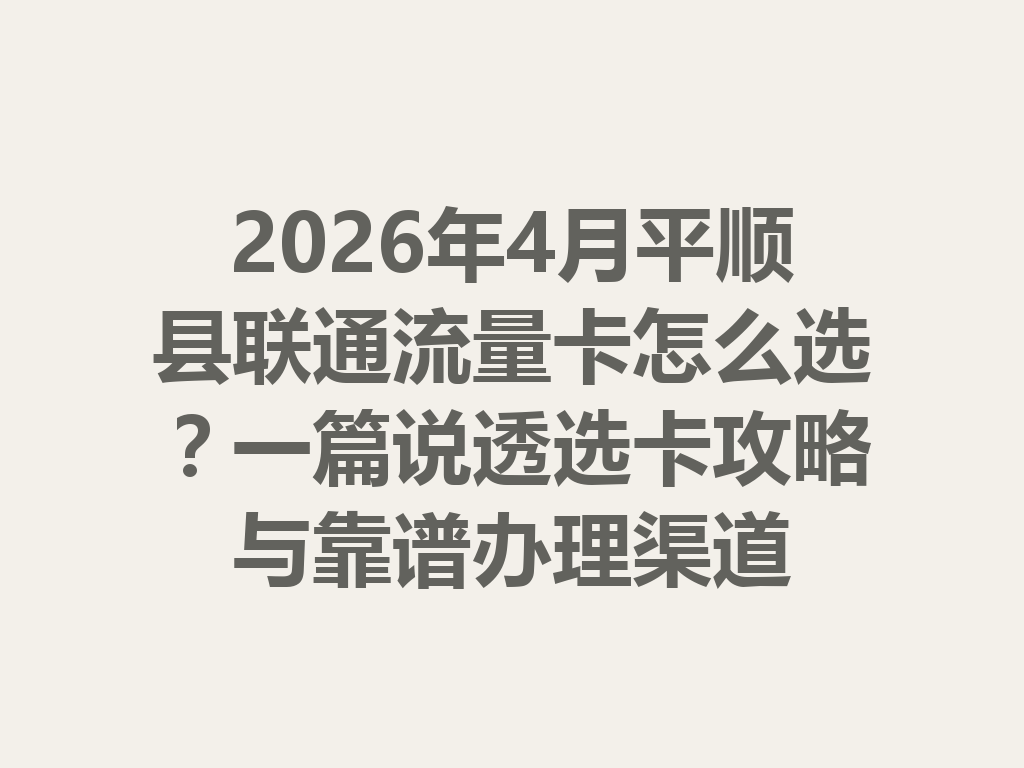 2026年4月平顺县联通流量卡怎么选？一篇说透选卡攻略与靠谱办理渠道