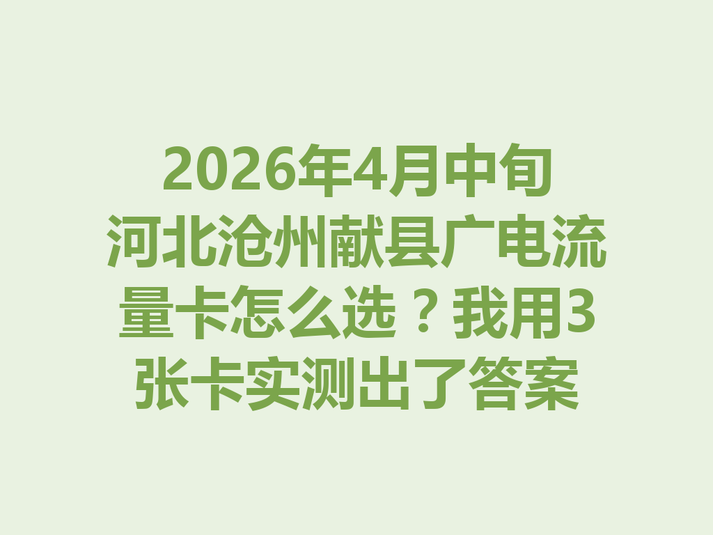 2026年4月中旬河北沧州献县广电流量卡怎么选？我用3张卡实测出了答案