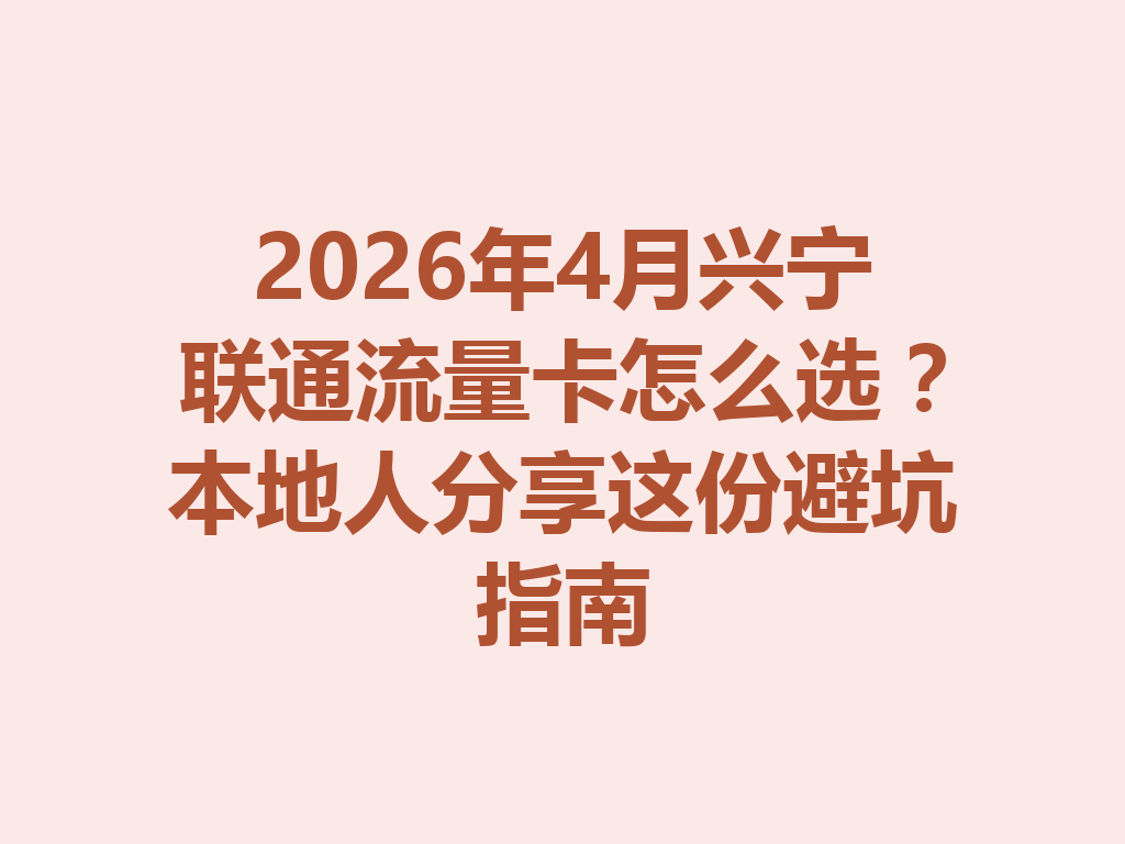 2026年4月兴宁联通流量卡怎么选？本地人分享这份避坑指南
