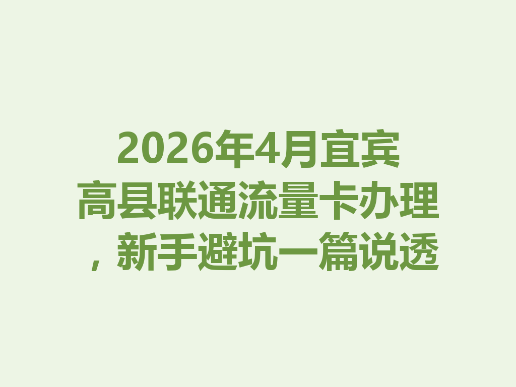 2026年4月宜宾高县联通流量卡办理，新手避坑一篇说透