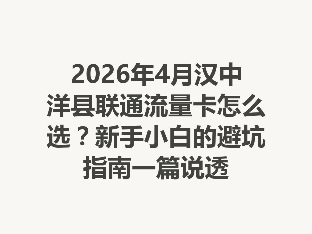 2026年4月汉中洋县联通流量卡怎么选？新手小白的避坑指南一篇说透