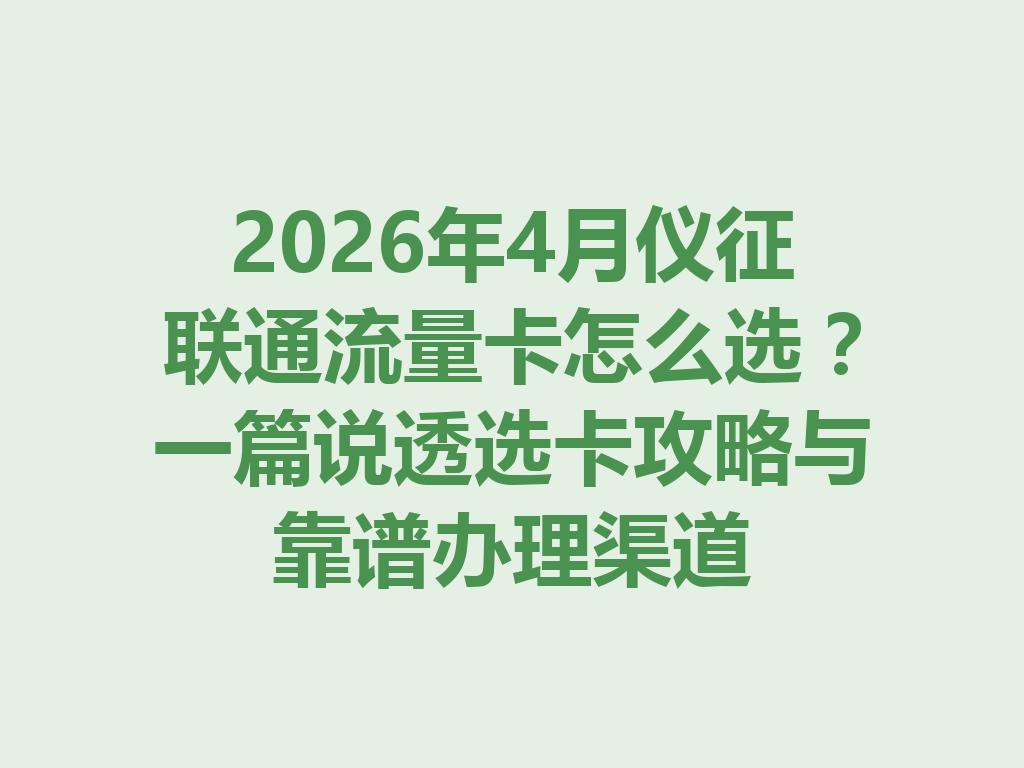 2026年4月仪征联通流量卡怎么选？一篇说透选卡攻略与靠谱办理渠道