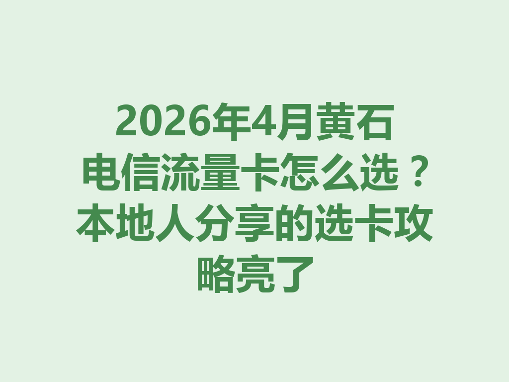 2026年4月黄石电信流量卡怎么选？本地人分享的选卡攻略亮了