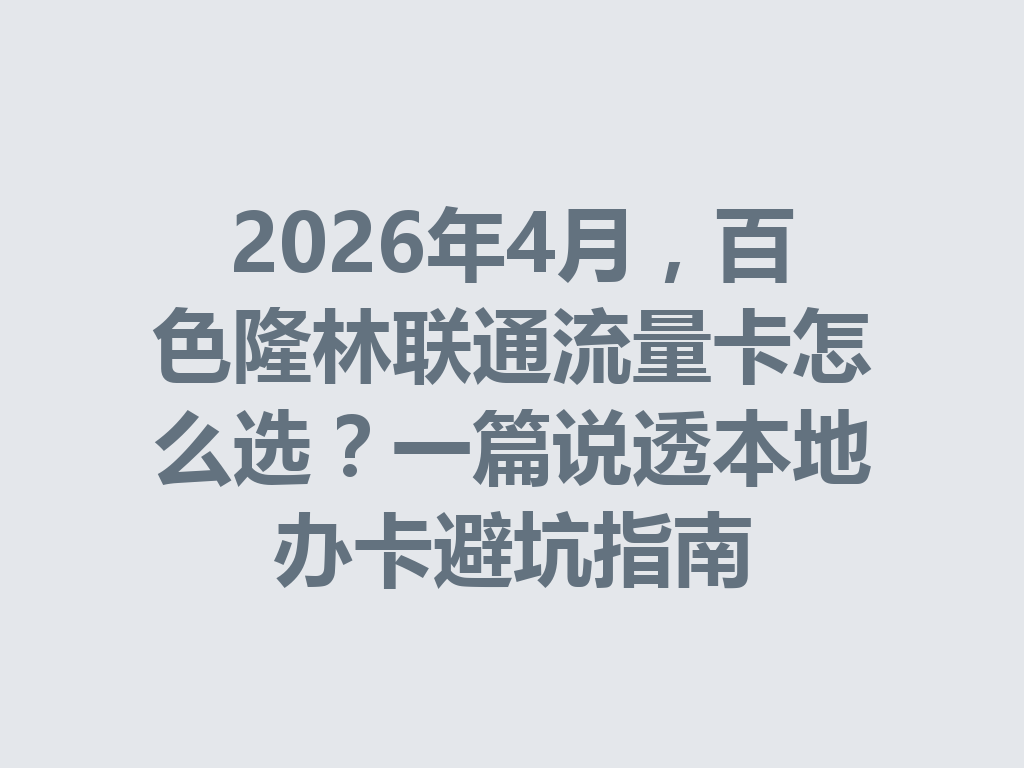 2026年4月，百色隆林联通流量卡怎么选？一篇说透本地办卡避坑指南