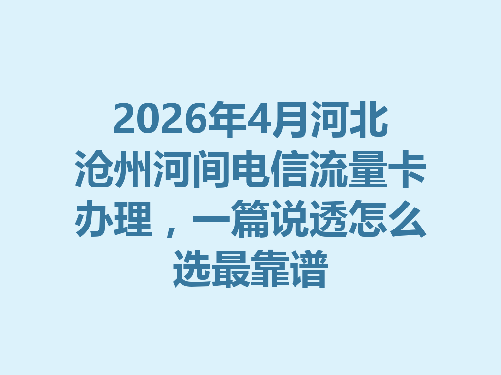 2026年4月河北沧州河间电信流量卡办理，一篇说透怎么选最靠谱