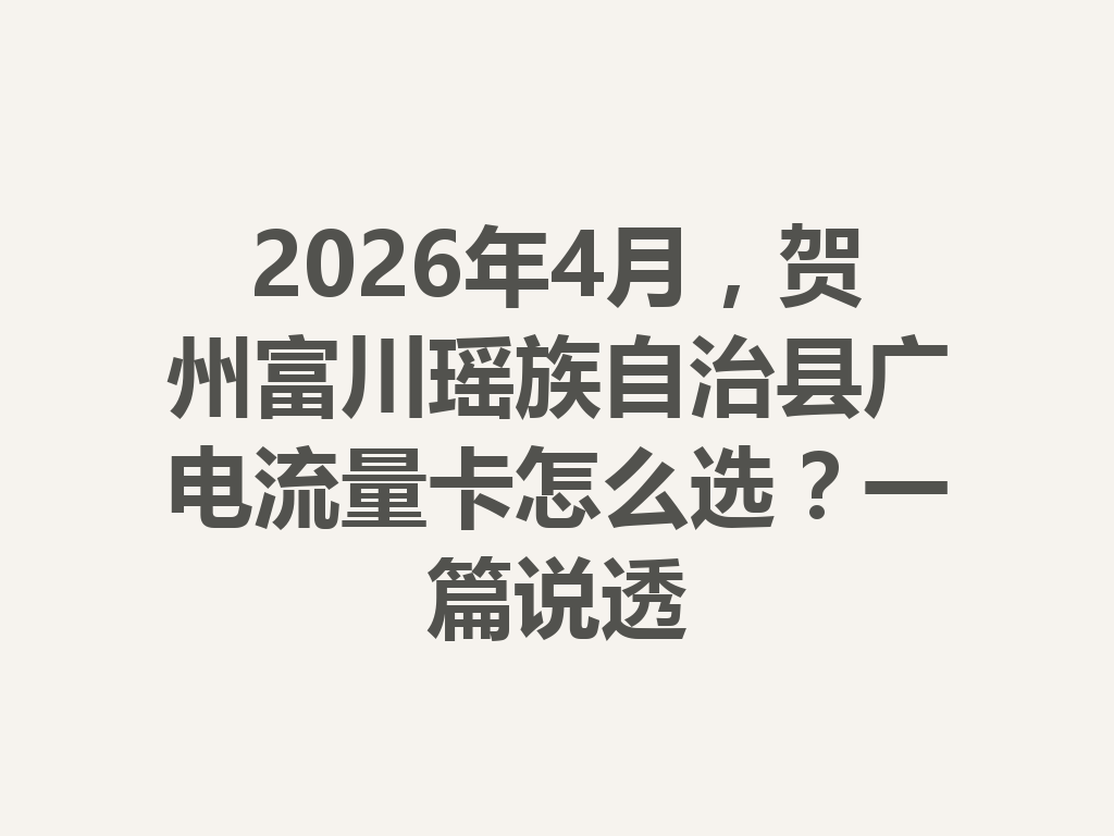 2026年4月，贺州富川瑶族自治县广电流量卡怎么选？一篇说透