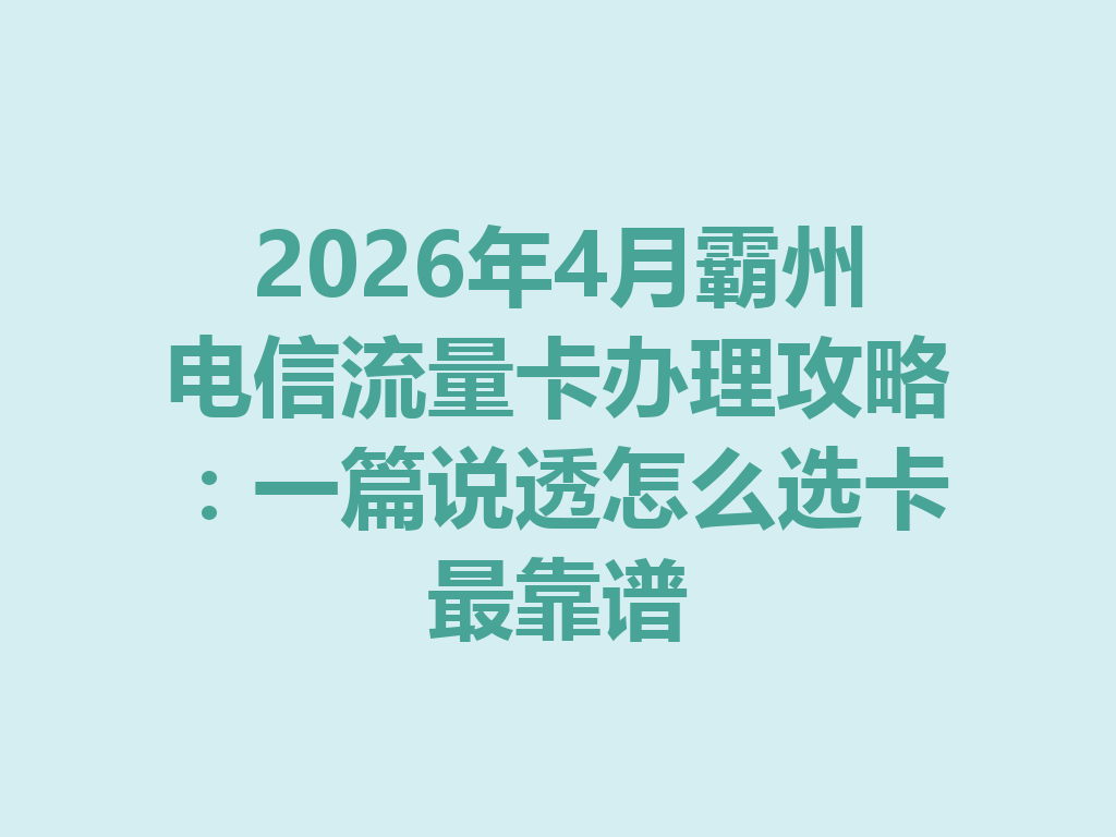 2026年4月霸州电信流量卡办理攻略：一篇说透怎么选卡最靠谱