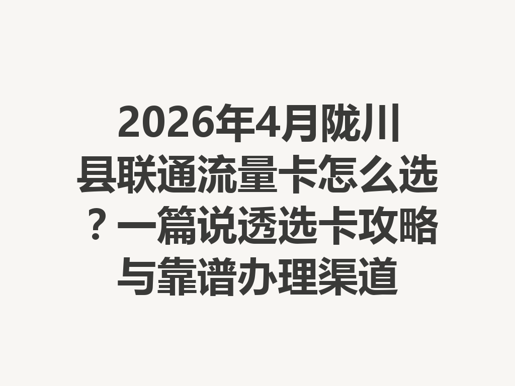 2026年4月陇川县联通流量卡怎么选？一篇说透选卡攻略与靠谱办理渠道