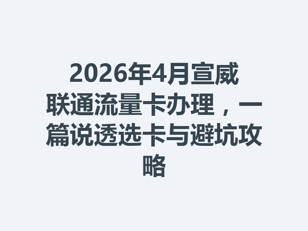 2026年4月宣威联通流量卡办理，一篇说透选卡与避坑攻略