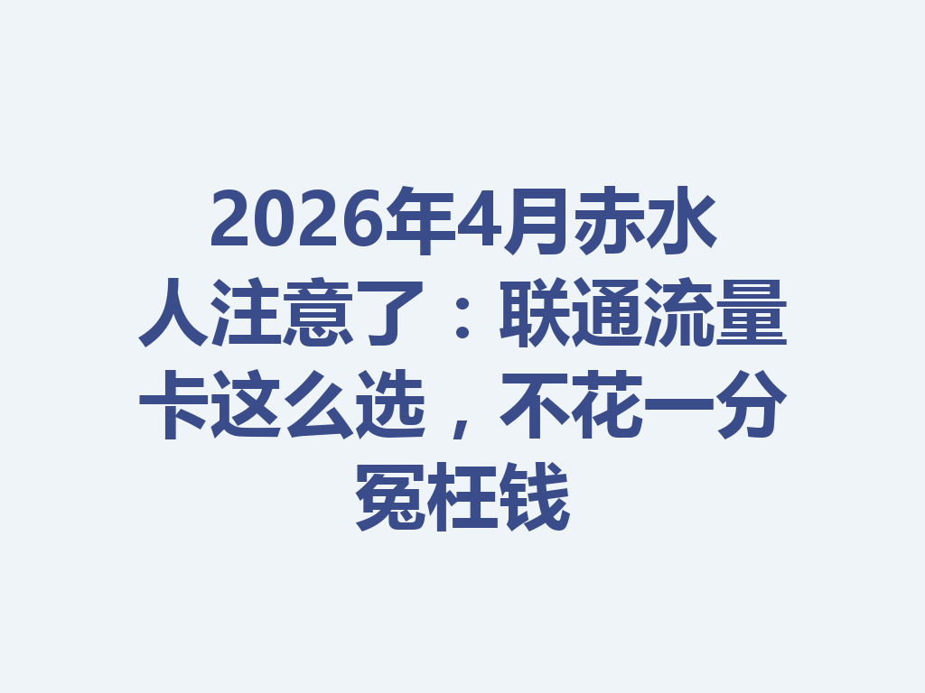 2026年4月赤水人注意了：联通流量卡这么选，不花一分冤枉钱