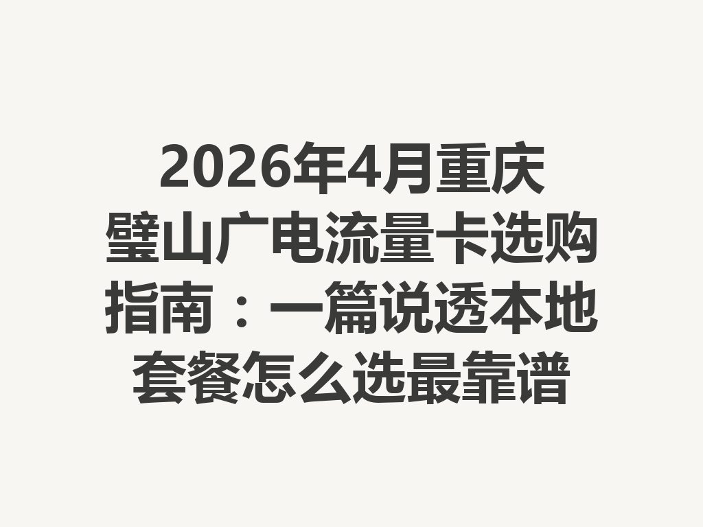 2026年4月重庆璧山广电流量卡选购指南：一篇说透本地套餐怎么选最靠谱