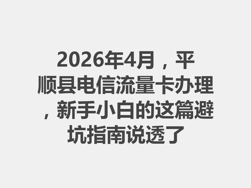 2026年4月，平顺县电信流量卡办理，新手小白的这篇避坑指南说透了