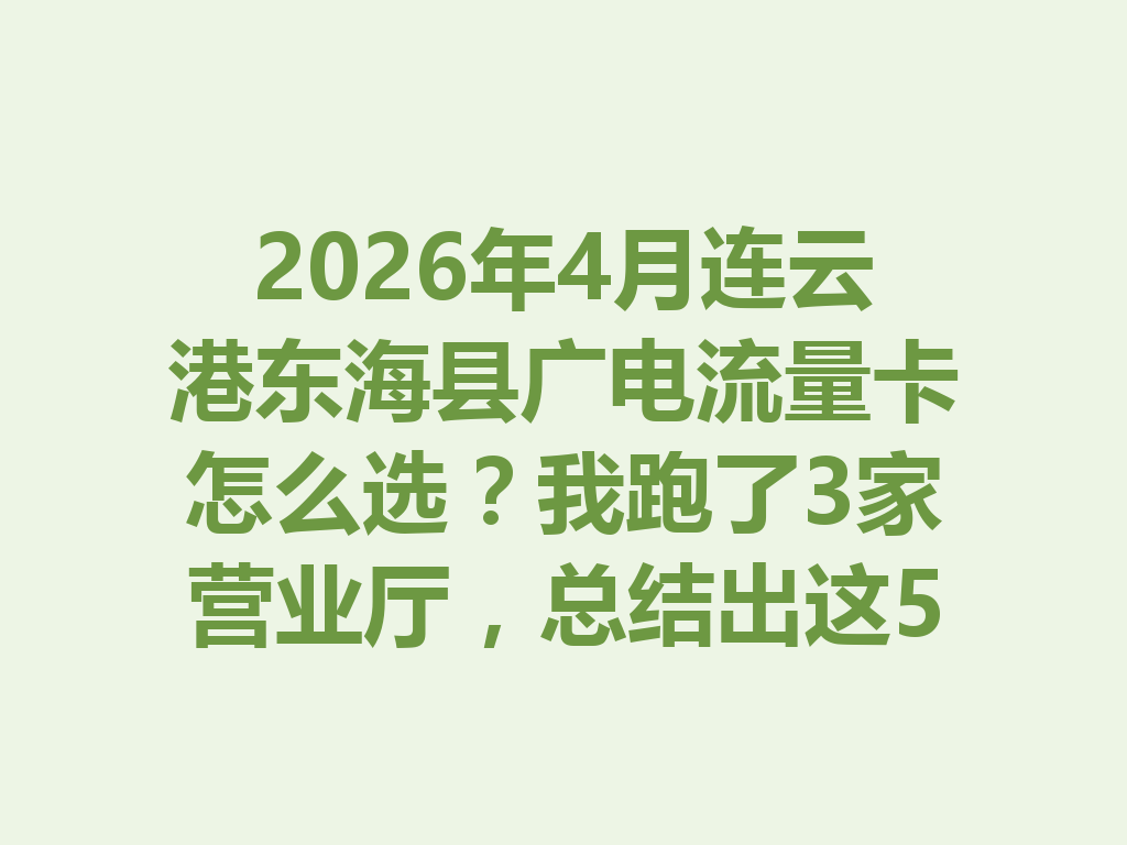 2026年4月连云港东海县广电流量卡怎么选？我跑了3家营业厅，总结出这5个避坑点