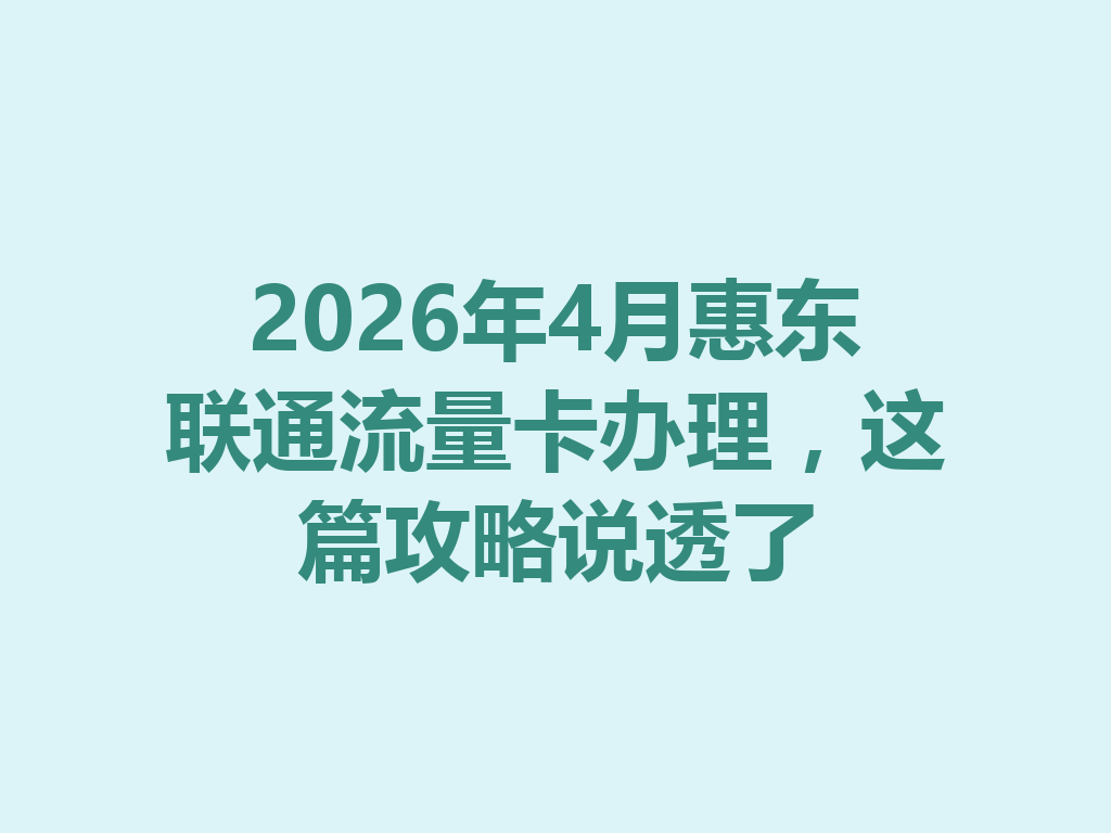 2026年4月惠东联通流量卡办理，这篇攻略说透了