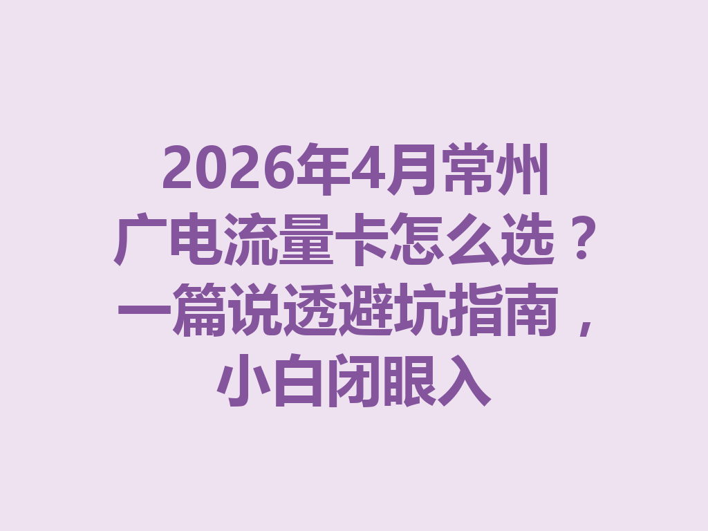 2026年4月常州广电流量卡怎么选？一篇说透避坑指南，小白闭眼入
