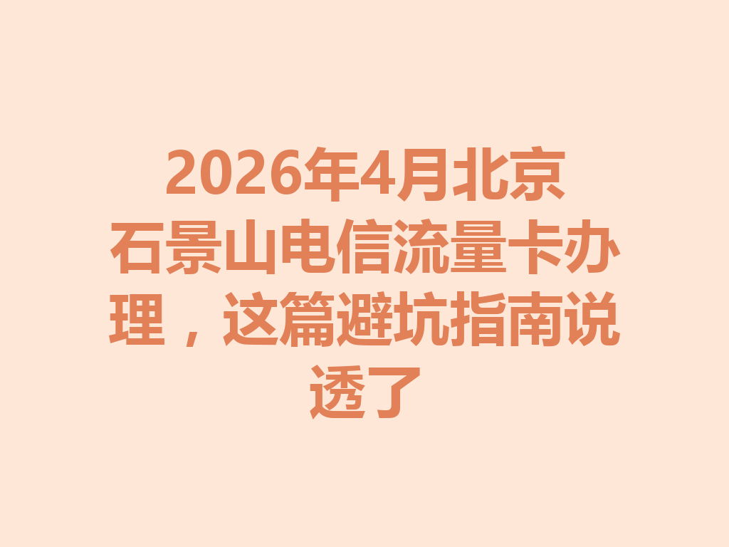 2026年4月北京石景山电信流量卡办理，这篇避坑指南说透了