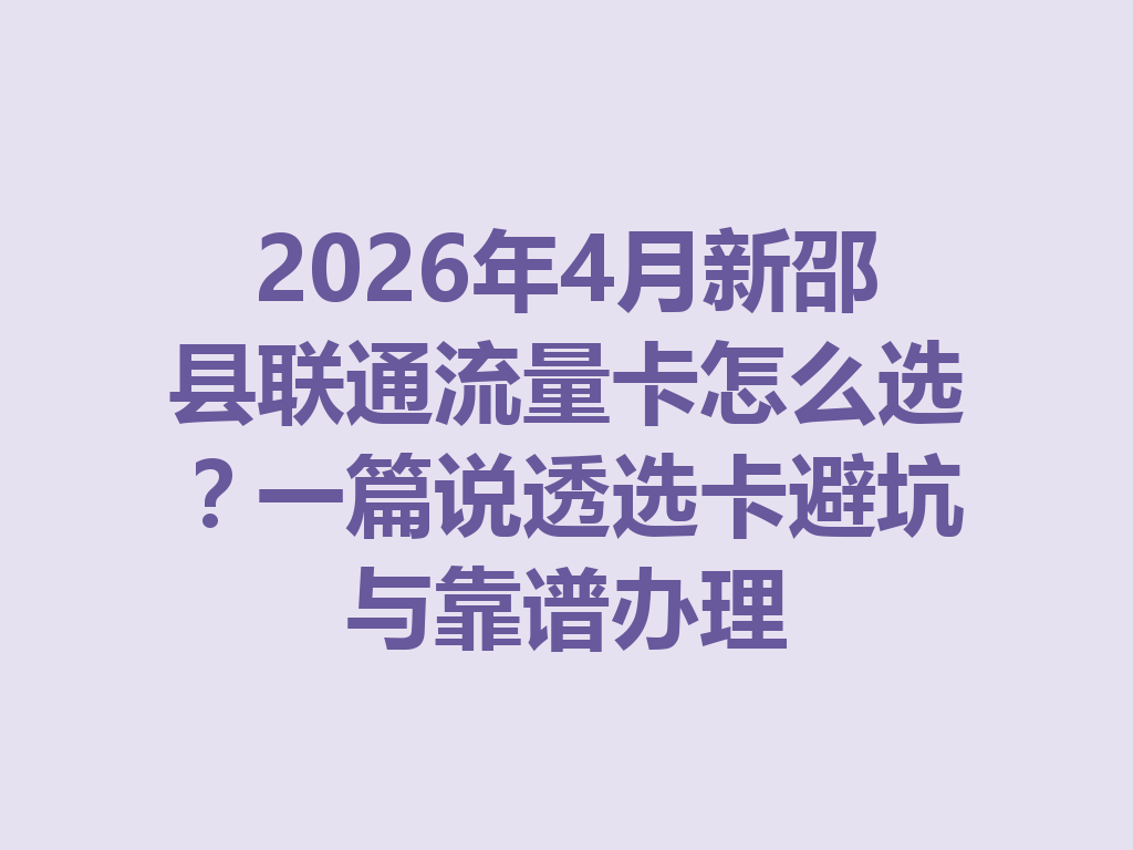 2026年4月新邵县联通流量卡怎么选？一篇说透选卡避坑与靠谱办理