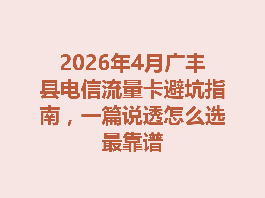 2026年4月广丰县电信流量卡避坑指南，一篇说透怎么选最靠谱