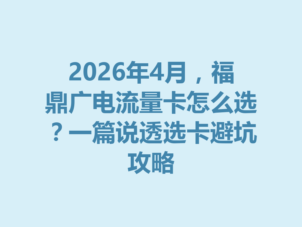 2026年4月，福鼎广电流量卡怎么选？一篇说透选卡避坑攻略
