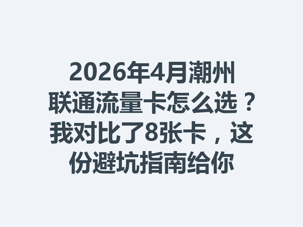 2026年4月潮州联通流量卡怎么选？我对比了8张卡，这份避坑指南给你