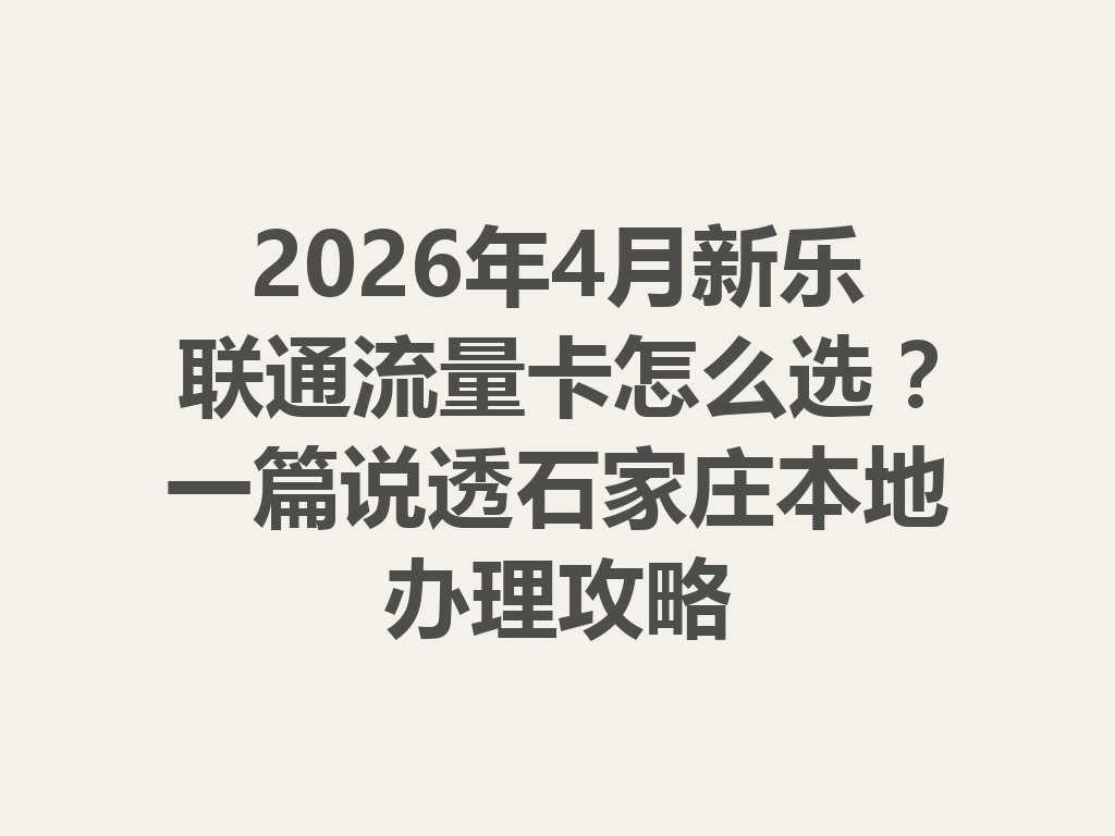 2026年4月新乐联通流量卡怎么选？一篇说透石家庄本地办理攻略