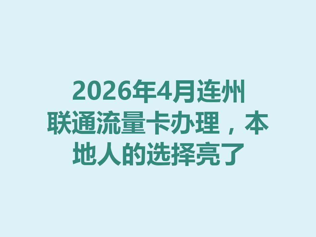 2026年4月连州联通流量卡办理，本地人的选择亮了