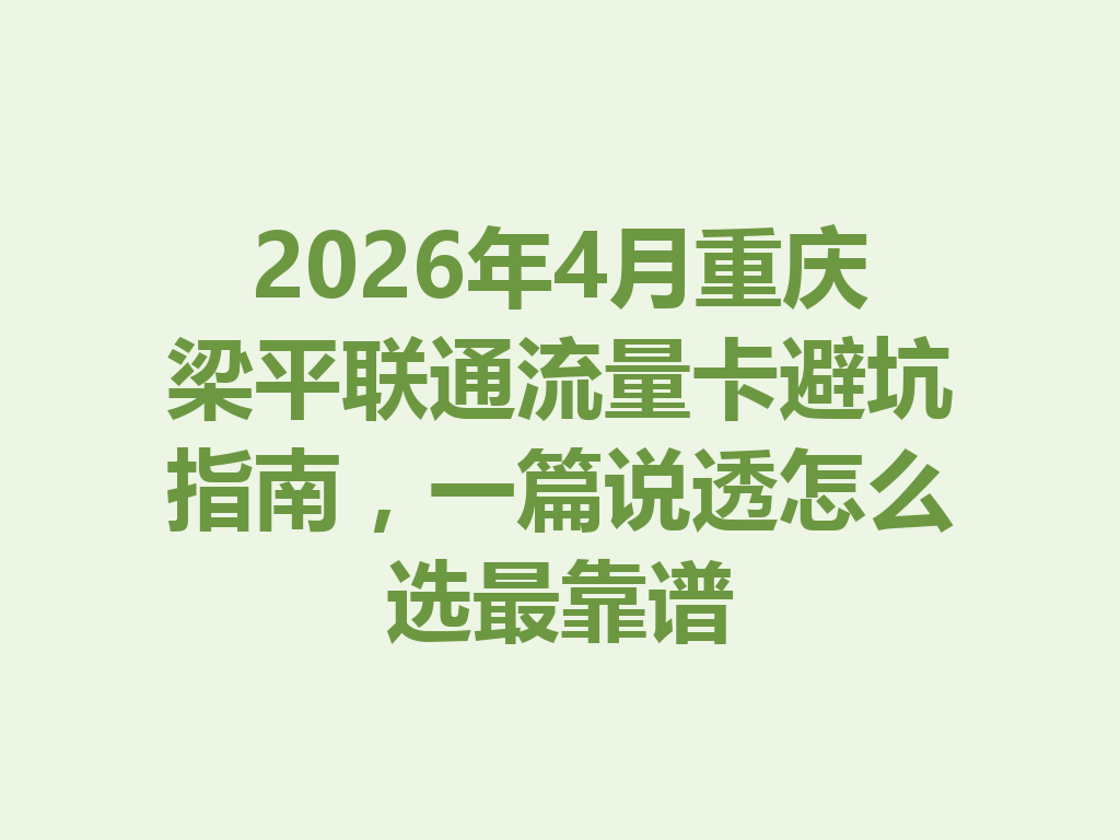 2026年4月重庆梁平联通流量卡避坑指南，一篇说透怎么选最靠谱