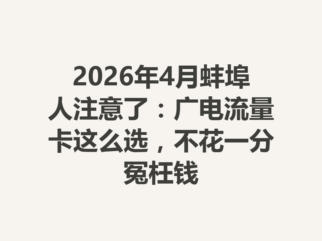 2026年4月蚌埠人注意了:广电流量卡这么选,不花一分冤枉钱