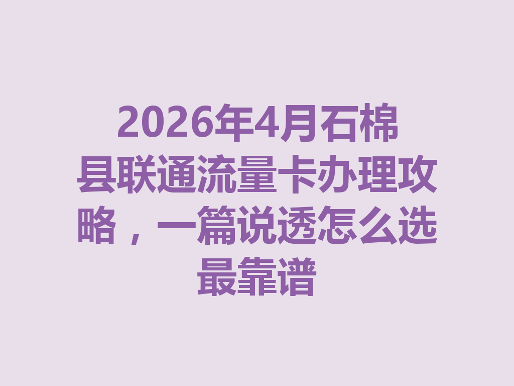 2026年4月石棉县联通流量卡办理攻略，一篇说透怎么选最靠谱