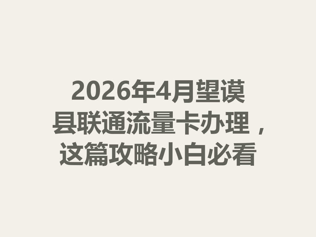 2026年4月望谟县联通流量卡办理，这篇攻略小白必看