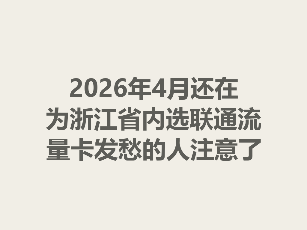 2026年4月还在为浙江省内选联通流量卡发愁的人注意了