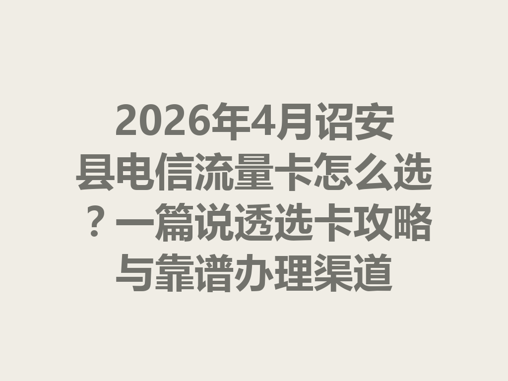 2026年4月诏安县电信流量卡怎么选?一篇说透选卡攻略与靠谱办理渠道