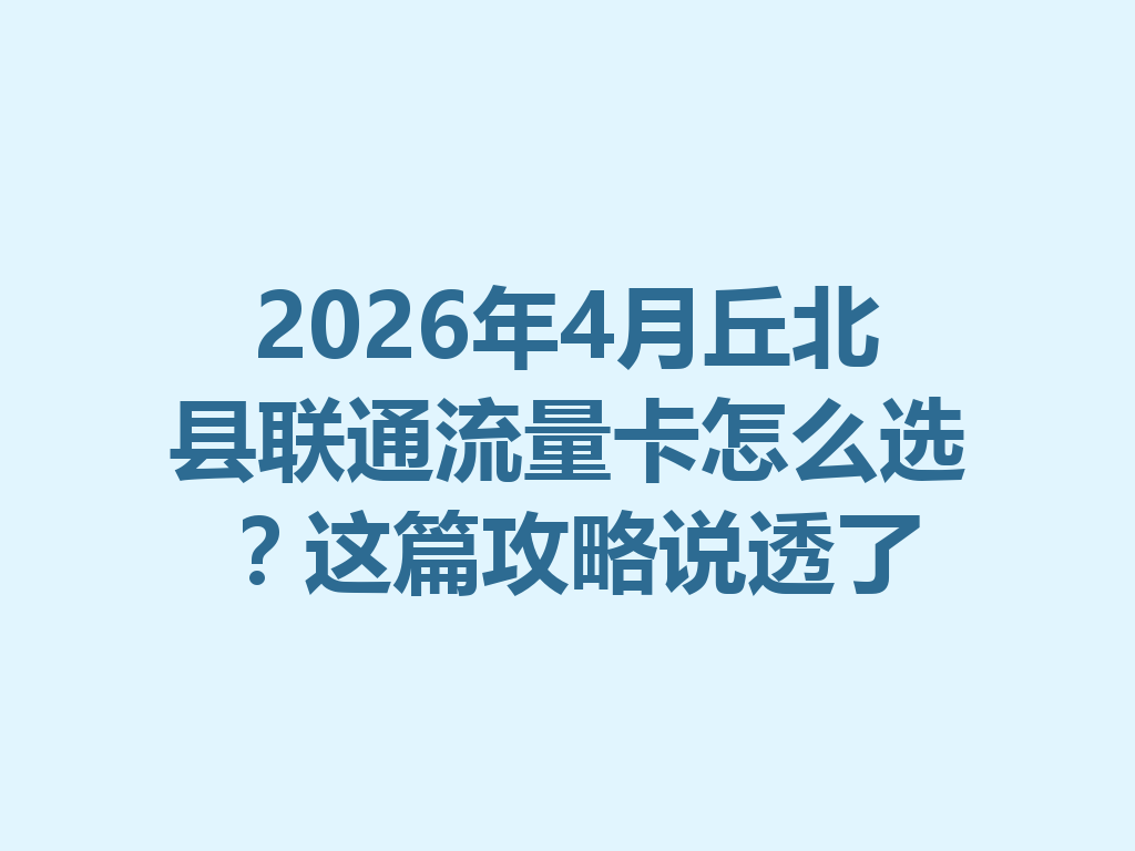 2026年4月丘北县联通流量卡怎么选？这篇攻略说透了