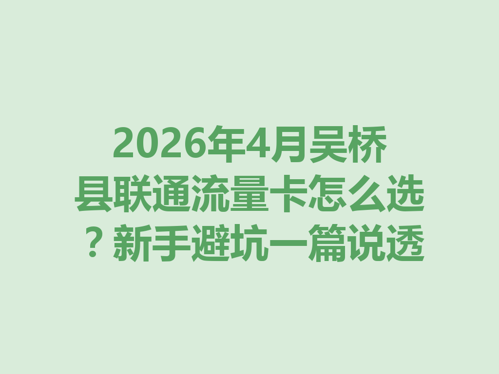 2026年4月吴桥县联通流量卡怎么选？新手避坑一篇说透