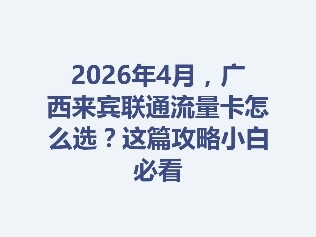 2026年4月，广西来宾联通流量卡怎么选？这篇攻略小白必看