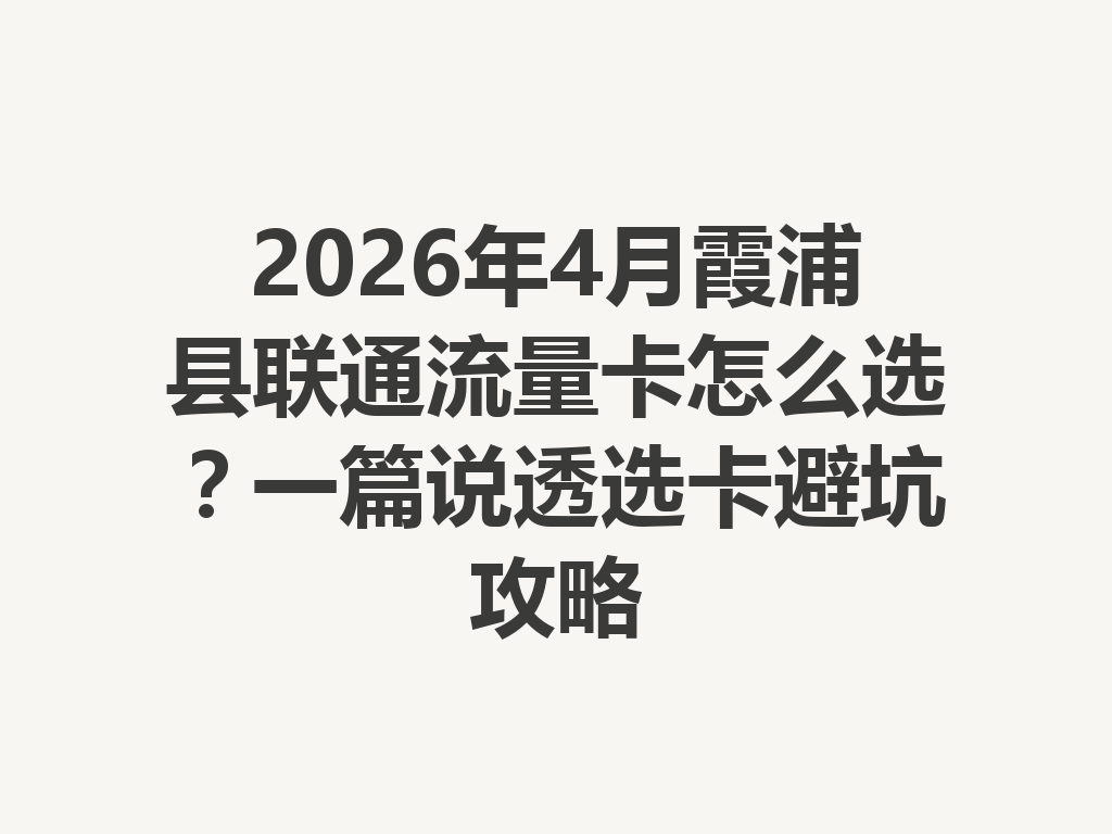 2026年4月霞浦县联通流量卡怎么选？一篇说透选卡避坑攻略