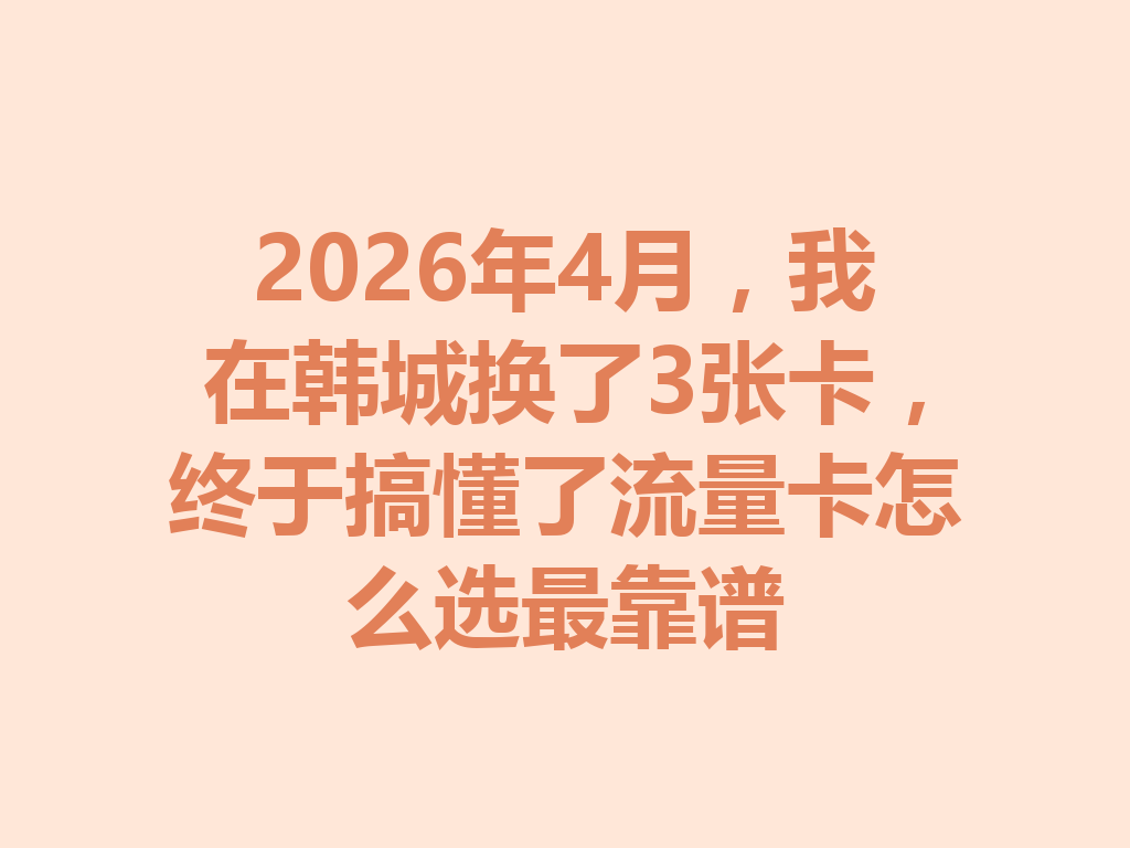 2026年4月，我在韩城换了3张卡，终于搞懂了流量卡怎么选最靠谱