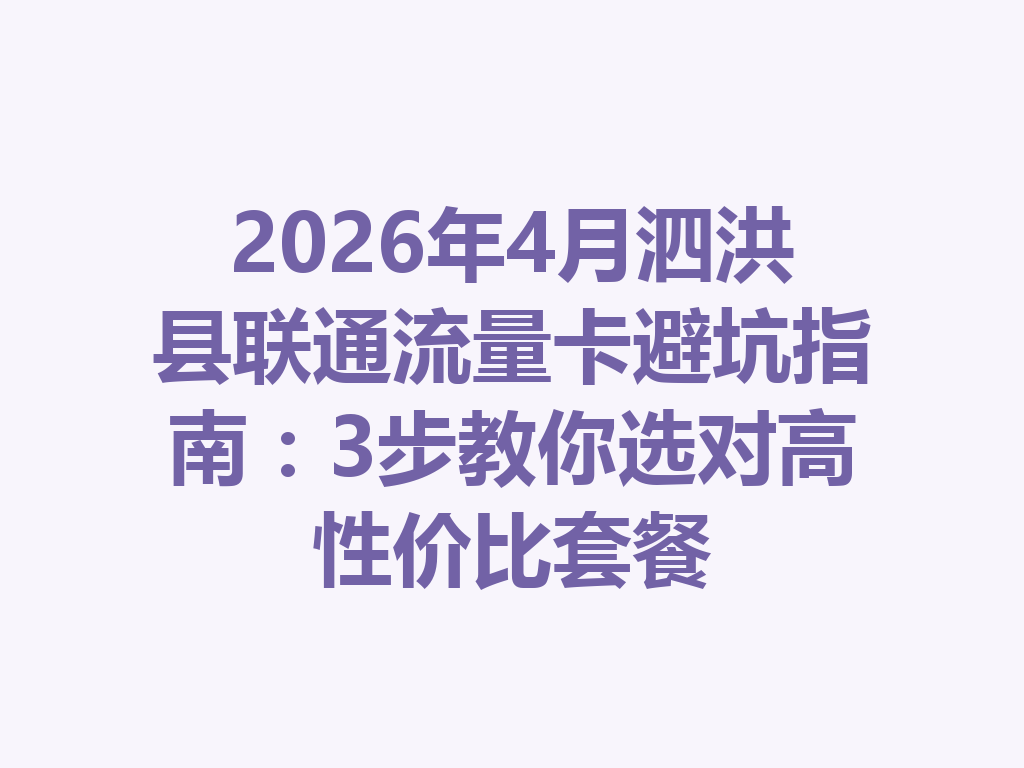 2026年4月泗洪县联通流量卡避坑指南：3步教你选对高性价比套餐