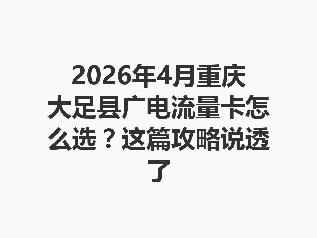 2026年4月重庆大足县广电流量卡怎么选？这篇攻略说透了